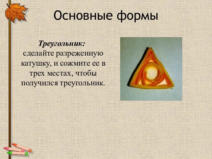 Треугольник: сделайте разреженную катушку, и сожмите ее в трех местах, чтобы получился треугольник. Основные формы