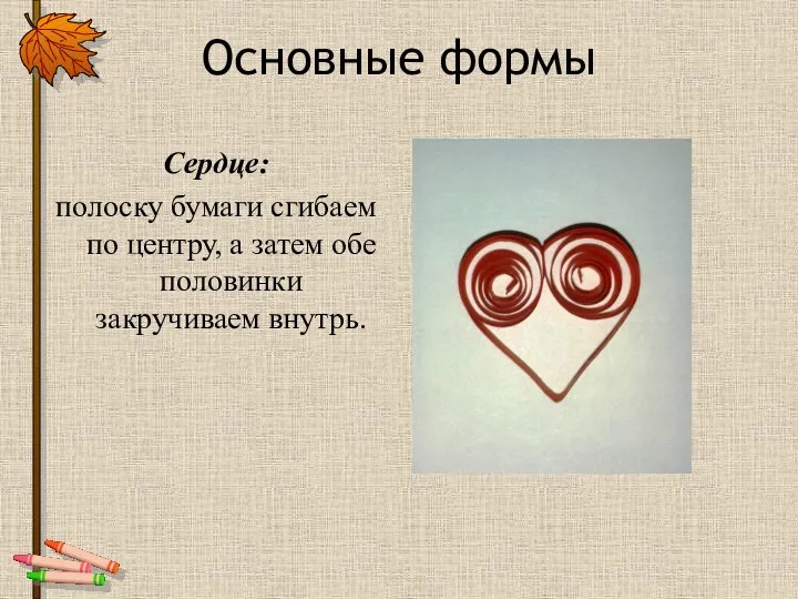 Сердце: полоску бумаги сгибаем по центру, а затем обе половинки закручиваем внутрь. Основные формы