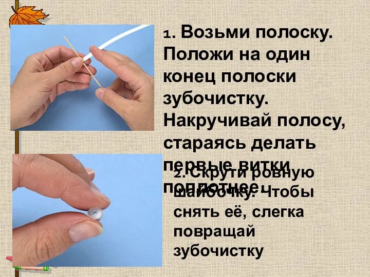 1. Возьми полоску. Положи на один конец полоски зубочистку. Накручивай