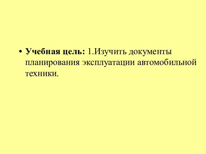 Учебная цель: 1.Изучить документы планирования эксплуатации автомобильной техники.