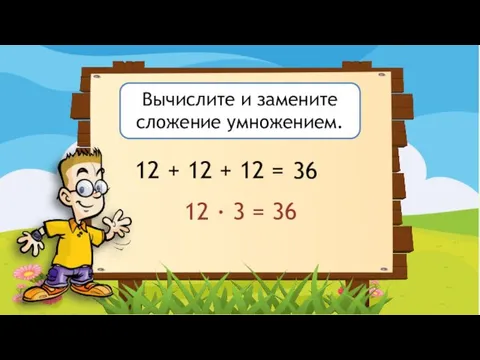 Вычислите и замените сложение умножением. 12 + 12 + 12