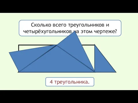 Сколько всего треугольников и четырёхугольников на этом чертеже? 4 треугольника.