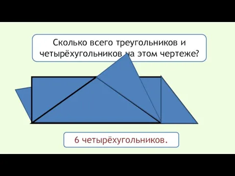 Сколько всего треугольников и четырёхугольников на этом чертеже? 6 четырёхугольников.