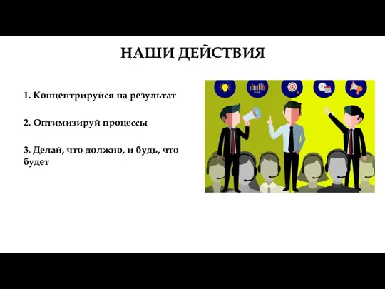 НАШИ ДЕЙСТВИЯ 1. Концентрируйся на результат 2. Оптимизируй процессы 3.