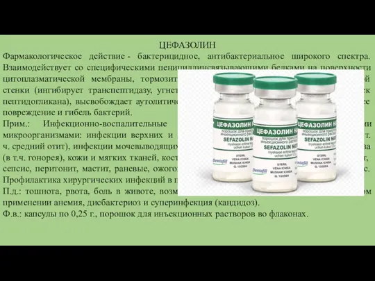 ЦЕФАЗОЛИН Фармакологическое действие - бактерицидное, антибактериальное широкого спектра.Взаимодействует со специфическими