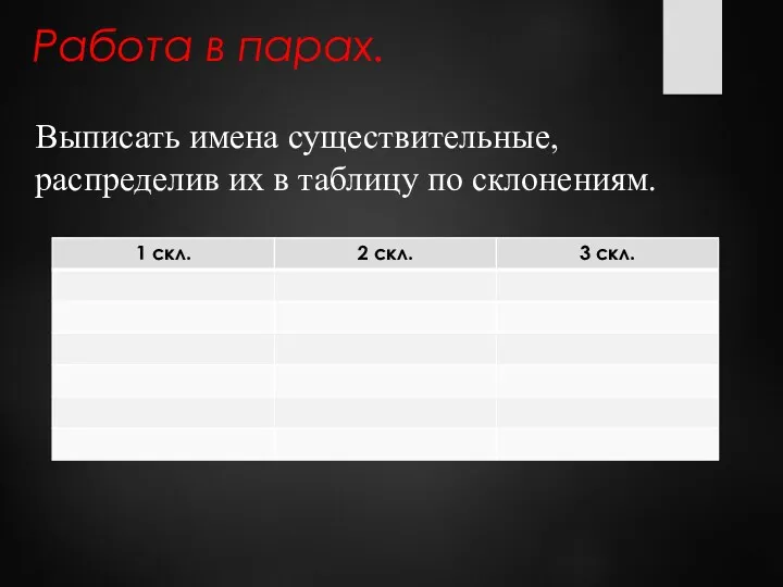 Работа в парах. Выписать имена существительные, распределив их в таблицу по склонениям.