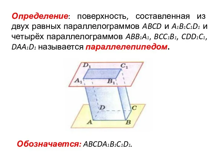 Обозначается: ABCDA1B1C1D1. Определение: поверхность, составленная из двух равных параллелограммов ABCD