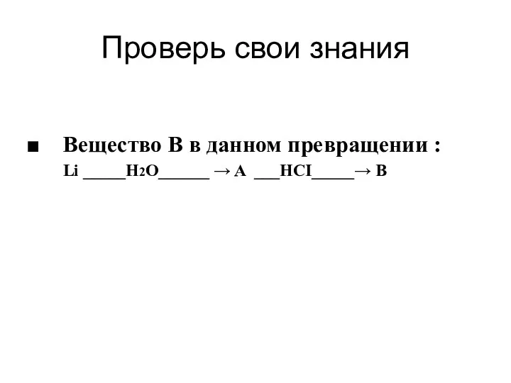 Проверь свои знания Вещество B в данном превращении : Li _____H2O______ → A ___HCI_____→ B