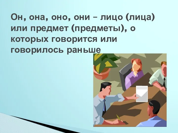 Он, она, оно, они – лицо (лица) или предмет (предметы), о которых говорится или говорилось раньше