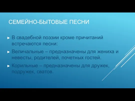 СЕМЕЙНО-БЫТОВЫЕ ПЕСНИ В свадебной поэзии кроме причитаний встречаются песни: Величальные