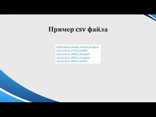 Пример csv файла hostname,vendor,model,location sw1,Cisco,3750,London sw2,Cisco,3850,Liverpool sw3,Cisco,3650,Liverpool sw4,Cisco,3650,London