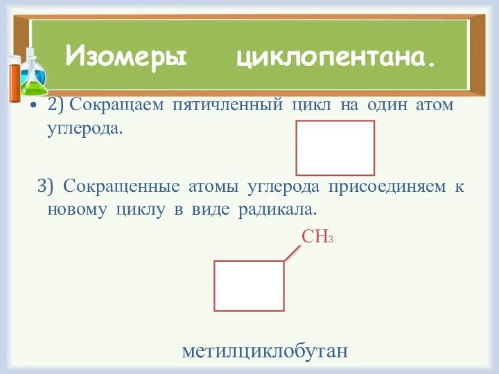 Изомеры циклопентана. 2) Сокращаем пятичленный цикл на один атом углерода.