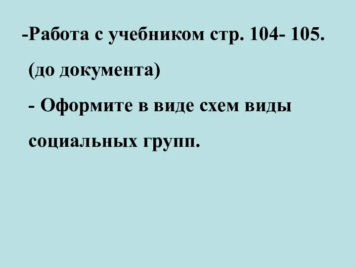 Работа с учебником стр. 104- 105. (до документа) - Оформите в виде схем виды социальных групп.