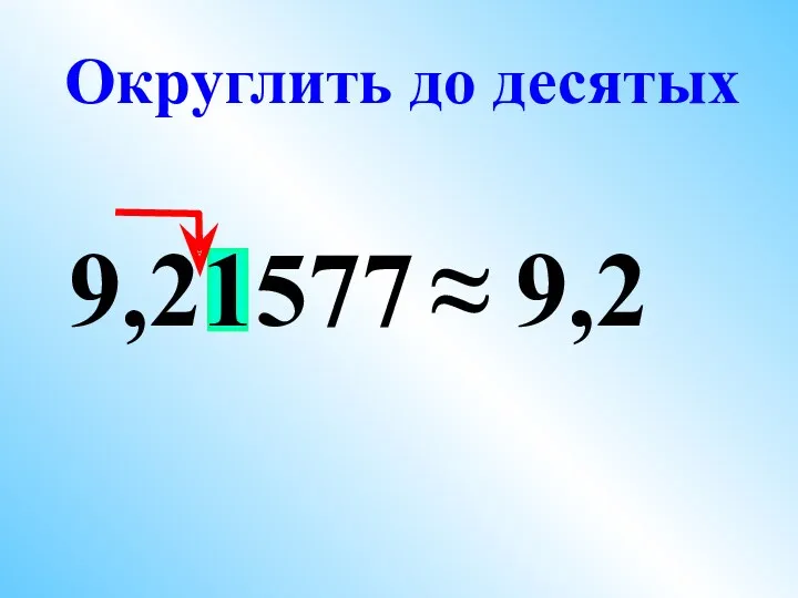 9,21577 ≈ 9,2 Округлить до десятых