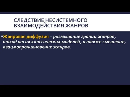 СЛЕДСТВИЕ НЕСИСТЕМНОГО ВЗАИМОДЕЙСТВИЯ ЖАНРОВ Жанровая диффузия – размывание границ жанров,