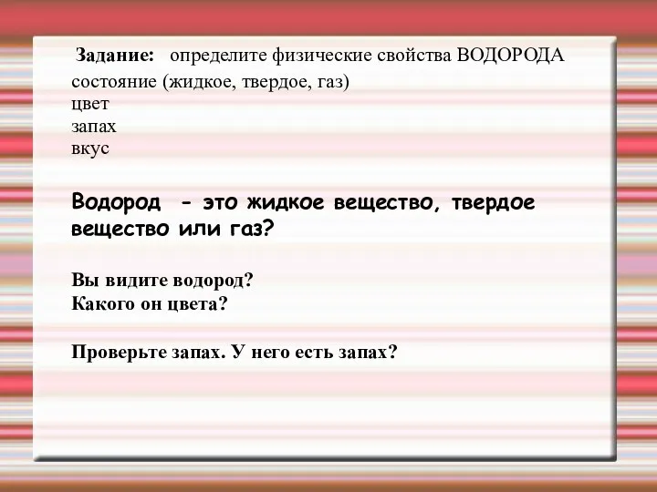 Задание: определите физические свойства ВОДОРОДА состояние (жидкое, твердое, газ) цвет