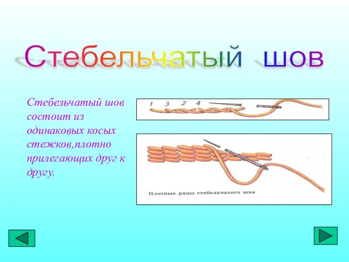 Стебельчатый шов состоит из одинаковых косых стежков,плотно прилегающих друг к другу. Стебельчатый шов