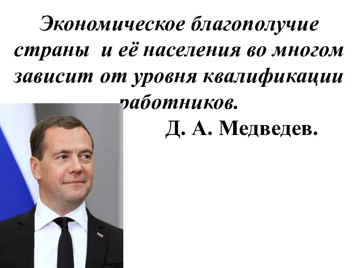 Экономическое благополучие страны и её населения во многом зависит от уровня квалификации работников. Д. А. Медведев.