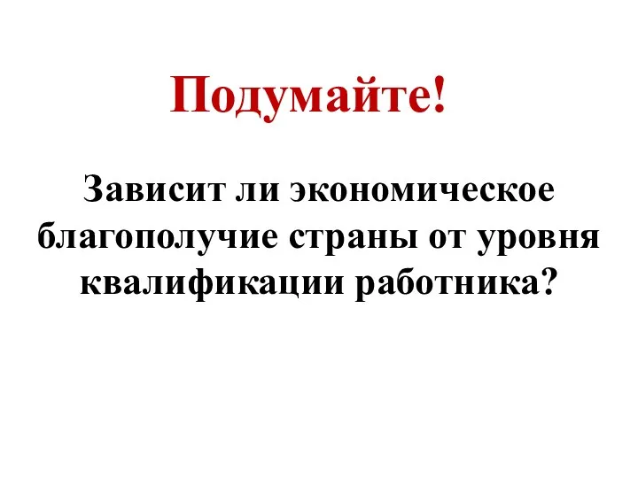 Зависит ли экономическое благополучие страны от уровня квалификации работника? Подумайте!