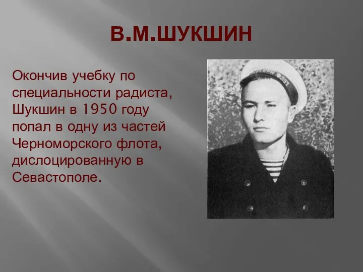 В.М.ШУКШИН Окончив учебку по специальности радиста, Шукшин в 1950 году попал в одну