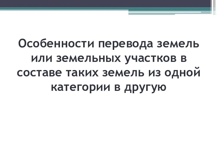 Особенности перевода земель или земельных участков в составе таких земель из одной категории в другую