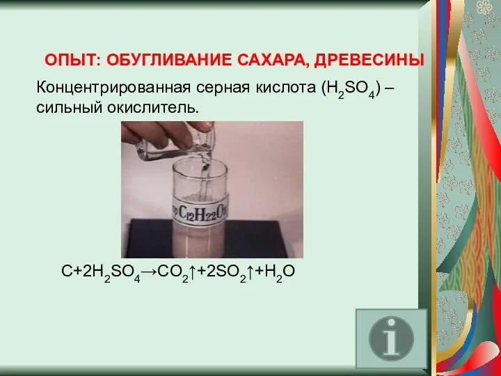 ОПЫТ: ОБУГЛИВАНИЕ САХАРА, ДРЕВЕСИНЫ Концентрированная серная кислота (H2SO4) – сильный окислитель. C+2H2SO4→CO2↑+2SO2↑+H2O