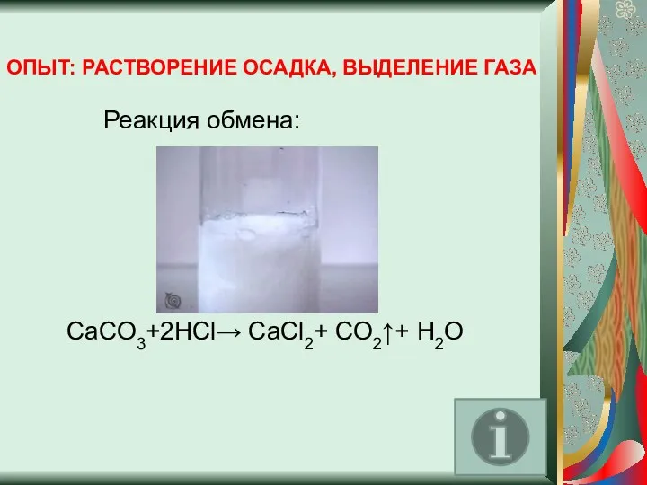 ОПЫТ: РАСТВОРЕНИЕ ОСАДКА, ВЫДЕЛЕНИЕ ГАЗА Реакция обмена: CaCO3+2HCl→ CaCl2+ CO2↑+ H2O