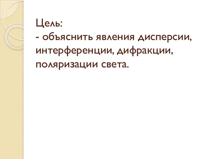 Цель: - объяснить явления дисперсии, интерференции, дифракции, поляризации света.