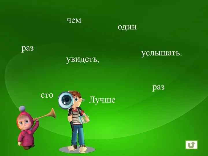 Лучше один раз увидеть, чем сто раз услышать.