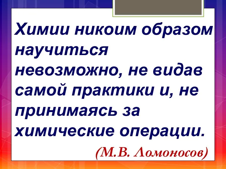 Химии никоим образом научиться невозможно, не видав самой практики и,