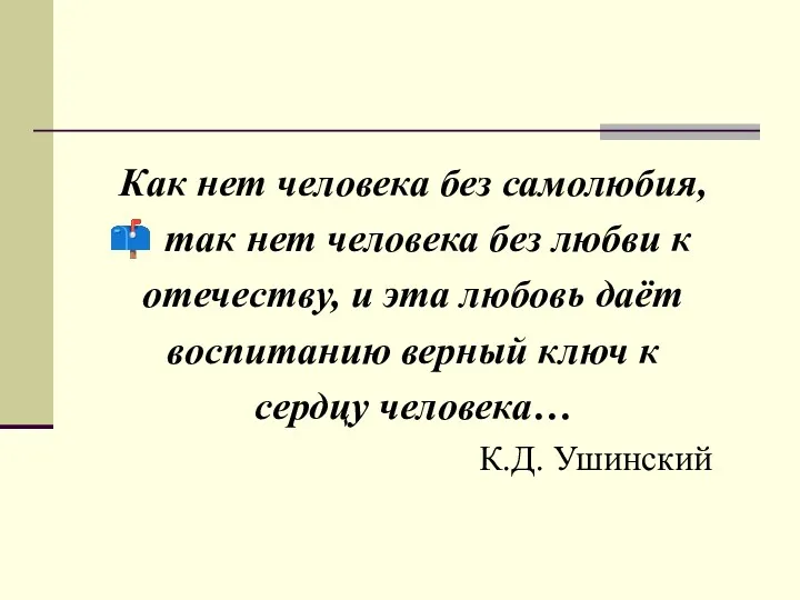 Как нет человека без самолюбия, так нет человека без любви к отечеству, и