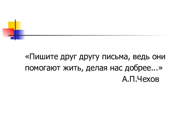 «Пишите друг другу письма, ведь они помогают жить, делая нас добрее...» А.П.Чехов