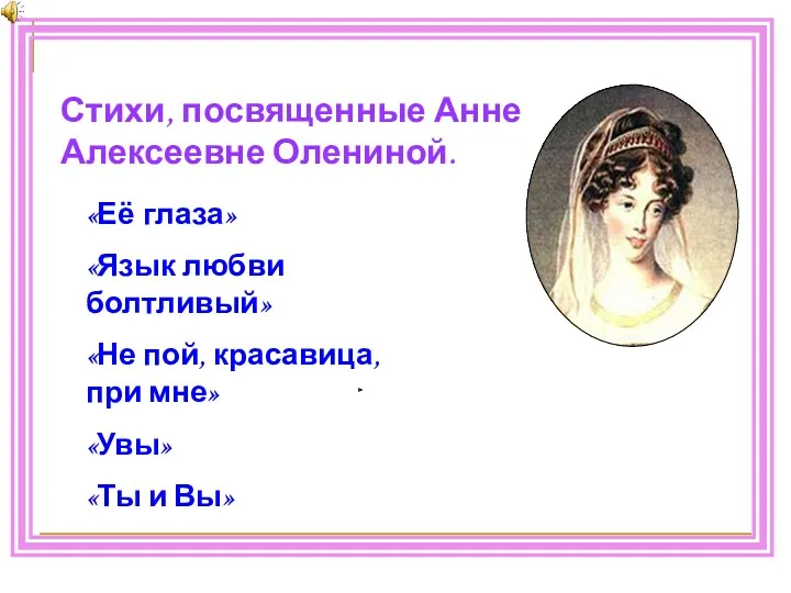 Стихи, посвященные Анне Алексеевне Олениной. «Её глаза» «Язык любви болтливый» «Не пой, красавица,