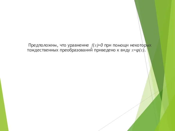 Предположим, что уравнение f(x)=0 при помощи некоторых тождественных преобразований приведено к виду x=φ(x).