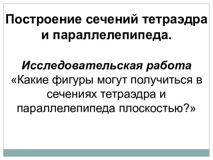 Построение сечений тетраэдра и параллелепипеда. Исследовательская работа «Какие фигуры могут