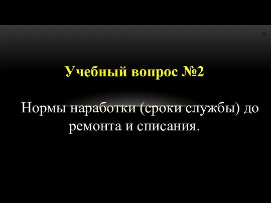 Учебный вопрос №2 Нормы наработки (сроки службы) до ремонта и списания.