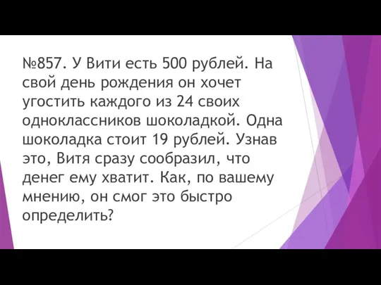 №857. У Вити есть 500 рублей. На свой день рождения он хочет угостить