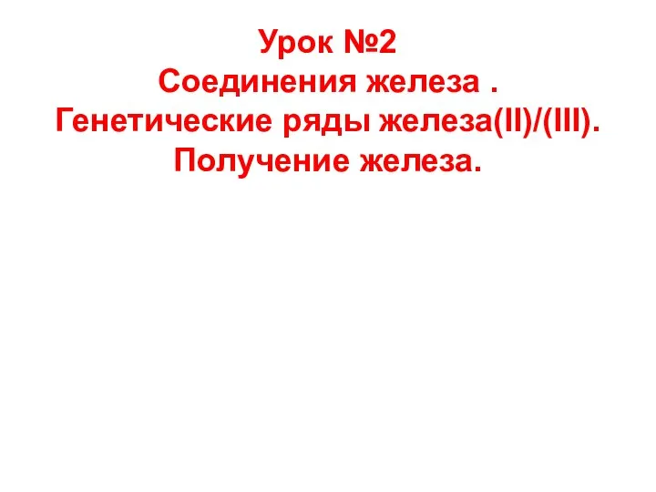 Урок №2 Соединения железа . Генетические ряды железа(II)/(III). Получение железа.