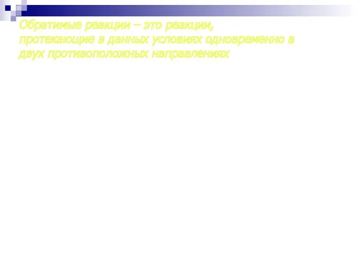 Обратимые реакции – это реакции, протекающие в данных условиях одновременно в двух противоположных направлениях