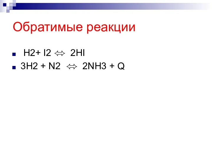 Обратимые реакции Н2+ I2 ⬄ 2НI 3H2 + N2 ⬄ 2NH3 + Q