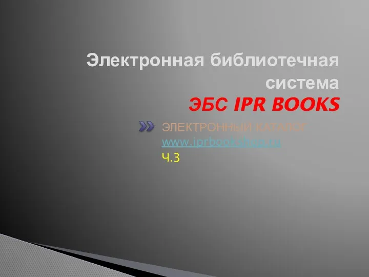 Электронная библиотечная система ЭБС IPR BOOKS ЭЛЕКТРОННЫЙ КАТАЛОГ www.iprbookshop.ru Ч.3