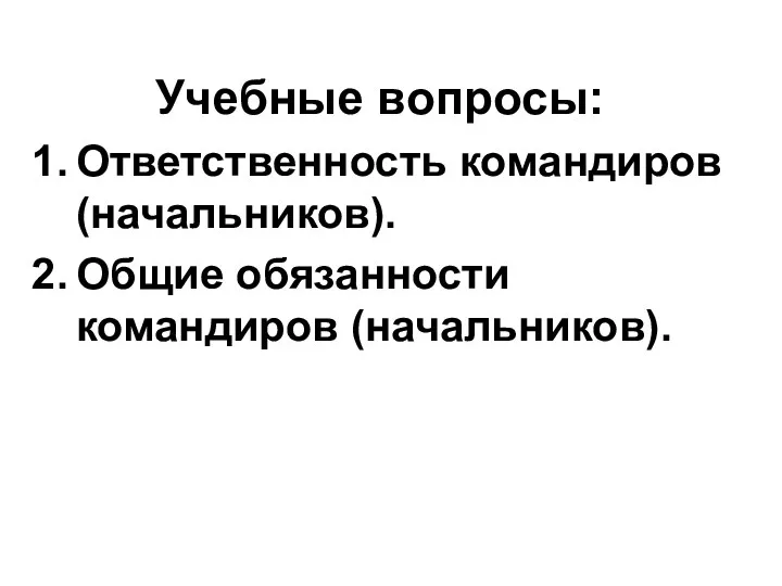 Учебные вопросы: Ответственность командиров (начальников). Общие обязанности командиров (начальников).