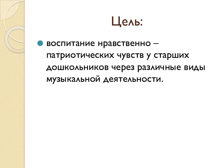 Цель: воспитание нравственно – патриотических чувств у старших дошкольников через различные виды музыкальной деятельности.