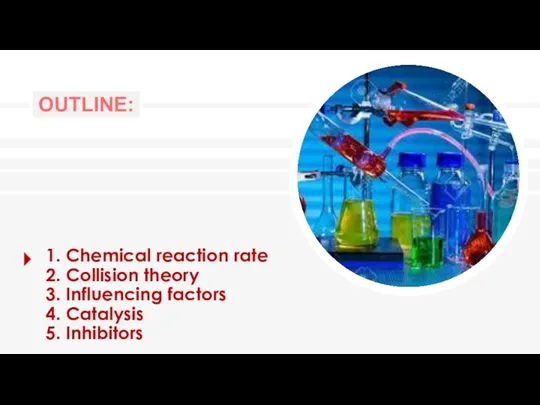 OUTLINE: 1. Chemical reaction rate 2. Collision theory 3. Influencing factors 4. Catalysis 5. Inhibitors