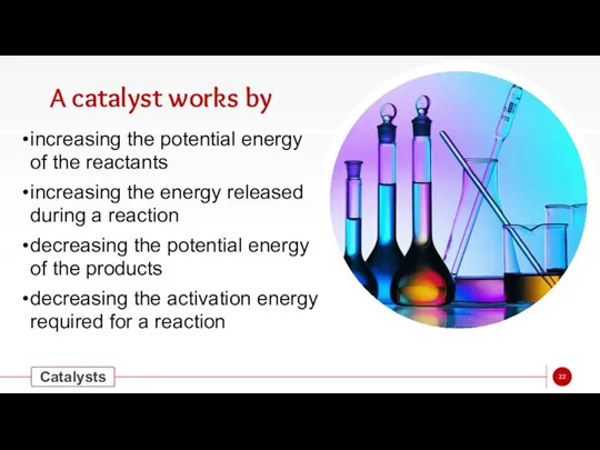 A catalyst works by increasing the potential energy of the