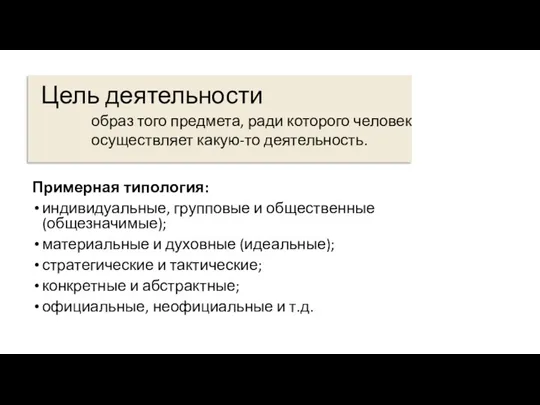 Цель деятельности Примерная типология: индивидуальные, групповые и общественные (общезначимые); материальные