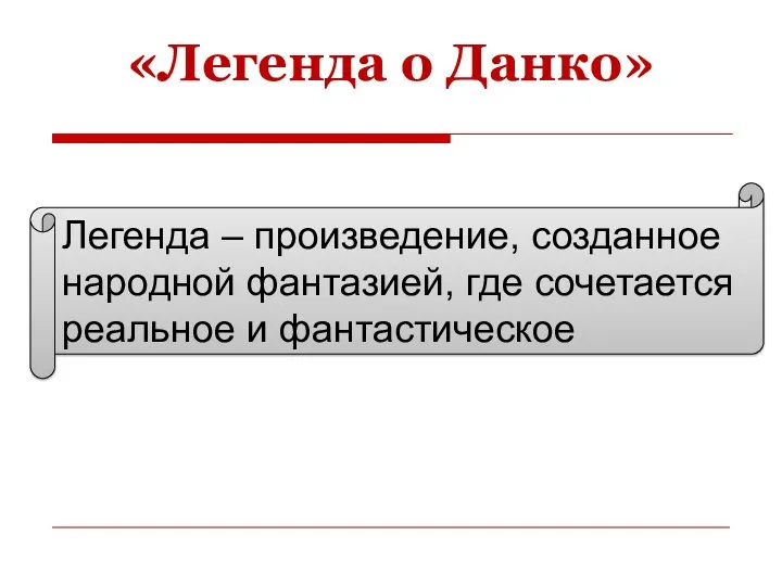 «Легенда о Данко» Легенда – произведение, созданное народной фантазией, где сочетается реальное и фантастическое