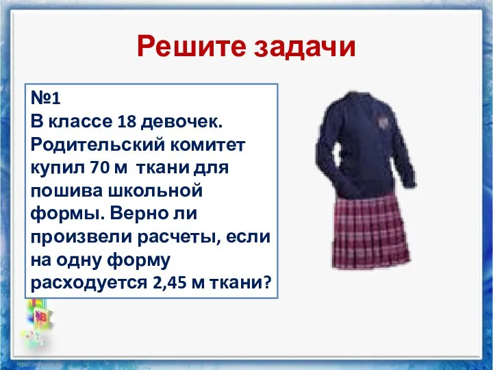 Решите задачи №1 В классе 18 девочек. Родительский комитет купил 70 м ткани