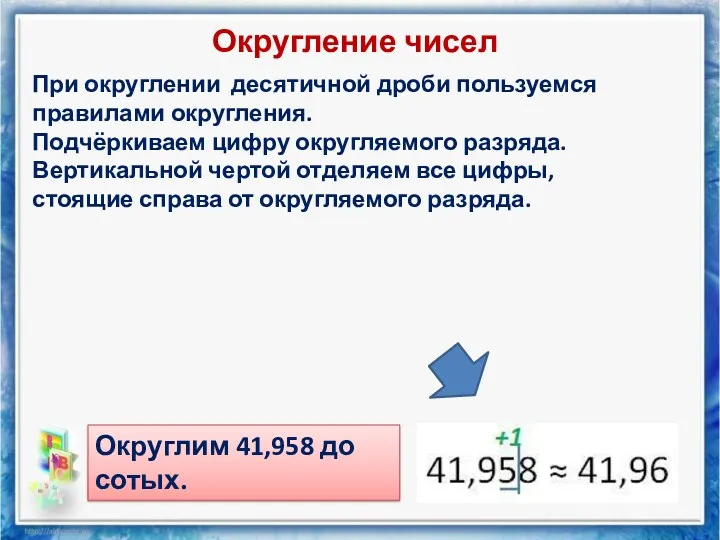 Округление чисел При округлении десятичной дроби пользуемся правилами округления. Подчёркиваем цифру округляемого разряда.