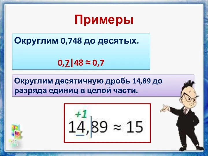 Примеры Округлим 0,748 до десятых. 0,7|48 ≈ 0,7 Округлим десятичную дробь 14,89 до